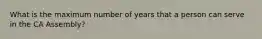 What is the maximum number of years that a person can serve in the CA Assembly?