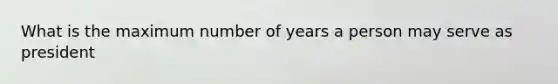 What is the maximum number of years a person may serve as president