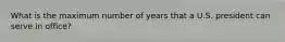 What is the maximum number of years that a U.S. president can serve in office?