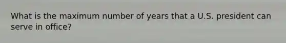 What is the maximum number of years that a U.S. president can serve in office?