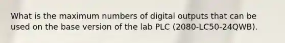 What is the maximum numbers of digital outputs that can be used on the base version of the lab PLC (2080-LC50-24QWB).