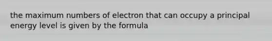 the maximum numbers of electron that can occupy a principal energy level is given by the formula