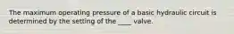 The maximum operating pressure of a basic hydraulic circuit is determined by the setting of the ____ valve.