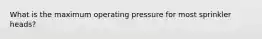 What is the maximum operating pressure for most sprinkler heads?