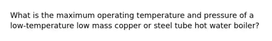 What is the maximum operating temperature and pressure of a low-temperature low mass copper or steel tube hot water boiler?