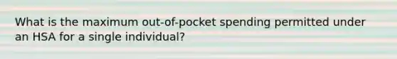 What is the maximum out-of-pocket spending permitted under an HSA for a single individual?