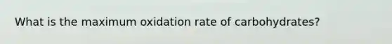 What is the maximum oxidation rate of carbohydrates?