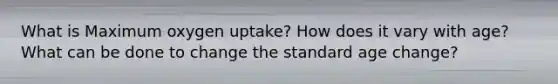 What is Maximum oxygen uptake? How does it vary with age? What can be done to change the standard age change?