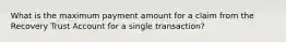 What is the maximum payment amount for a claim from the Recovery Trust Account for a single transaction?