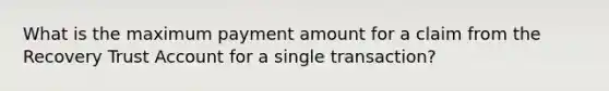 What is the maximum payment amount for a claim from the Recovery Trust Account for a single transaction?