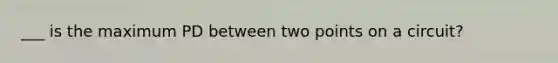 ___ is the maximum PD between two points on a circuit?