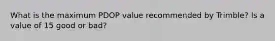 What is the maximum PDOP value recommended by Trimble? Is a value of 15 good or bad?