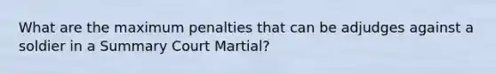 What are the maximum penalties that can be adjudges against a soldier in a Summary Court Martial?