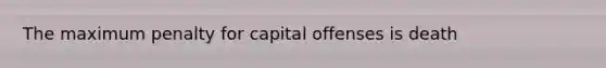 The maximum penalty for capital offenses is death