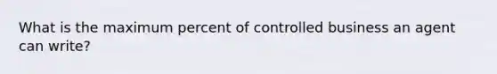 What is the maximum percent of controlled business an agent can write?