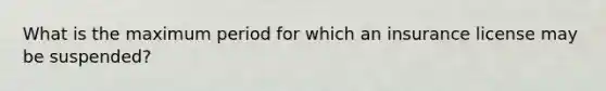 What is the maximum period for which an insurance license may be suspended?