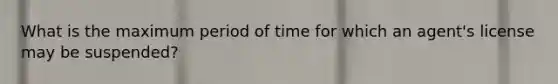 What is the maximum period of time for which an agent's license may be suspended?