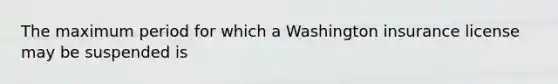 The maximum period for which a Washington insurance license may be suspended is