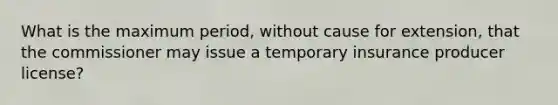 What is the maximum period, without cause for extension, that the commissioner may issue a temporary insurance producer license?