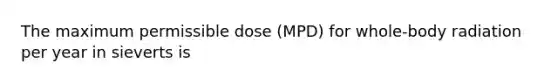 The maximum permissible dose (MPD) for whole-body radiation per year in sieverts is