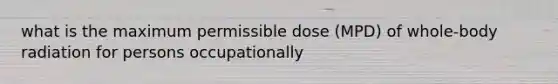 what is the maximum permissible dose (MPD) of whole-body radiation for persons occupationally