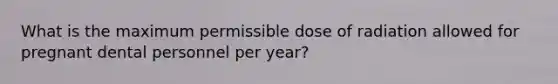 What is the maximum permissible dose of radiation allowed for pregnant dental personnel per year?