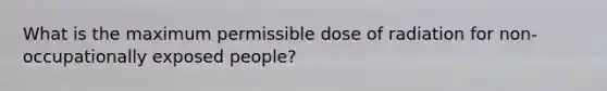 What is the maximum permissible dose of radiation for non- occupationally exposed people?