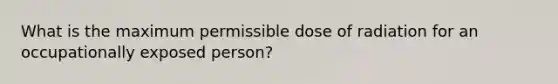 What is the maximum permissible dose of radiation for an occupationally exposed person?