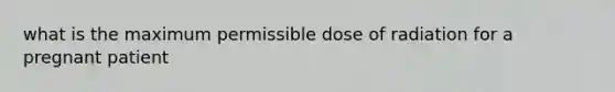 what is the maximum permissible dose of radiation for a pregnant patient