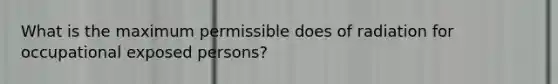 What is the maximum permissible does of radiation for occupational exposed persons?