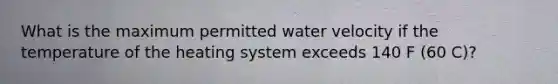 What is the maximum permitted water velocity if the temperature of the heating system exceeds 140 F (60 C)?