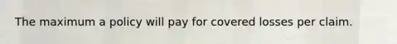 The maximum a policy will pay for covered losses per claim.