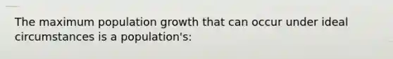 The maximum population growth that can occur under ideal circumstances is a population's: