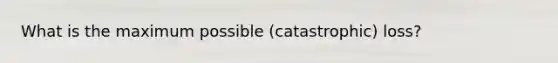 What is the maximum possible (catastrophic) loss?