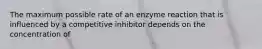 The maximum possible rate of an enzyme reaction that is influenced by a competitive inhibitor depends on the concentration of