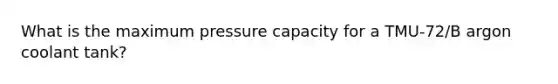 What is the maximum pressure capacity for a TMU-72/B argon coolant tank?