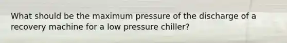 What should be the maximum pressure of the discharge of a recovery machine for a low pressure chiller?