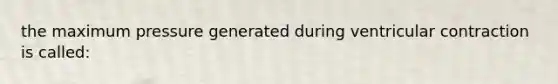 the maximum pressure generated during ventricular contraction is called: