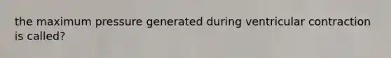 the maximum pressure generated during ventricular contraction is called?