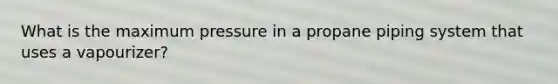 What is the maximum pressure in a propane piping system that uses a vapourizer?