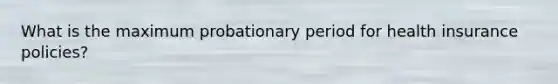 What is the maximum probationary period for health insurance policies?