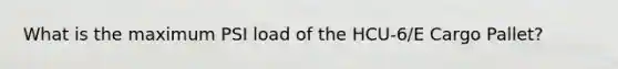 What is the maximum PSI load of the HCU-6/E Cargo Pallet?