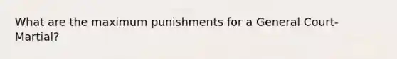 What are the maximum punishments for a General Court-Martial?