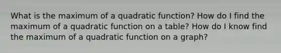 What is the maximum of a quadratic function? How do I find the maximum of a quadratic function on a table? How do I know find the maximum of a quadratic function on a graph?