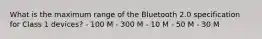 What is the maximum range of the Bluetooth 2.0 specification for Class 1 devices? - 100 M - 300 M - 10 M - 50 M - 30 M