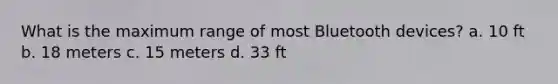 What is the maximum range of most Bluetooth devices? a. 10 ft b. 18 meters c. 15 meters d. 33 ft