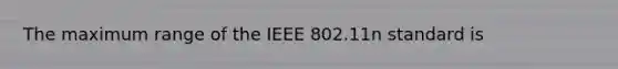 The maximum range of the IEEE 802.11n standard is