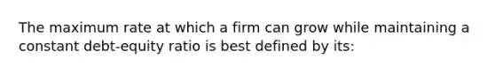 The maximum rate at which a firm can grow while maintaining a constant debt-equity ratio is best defined by its: