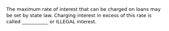 The maximum rate of interest that can be charged on loans may be set by state law. Charging interest in excess of this rate is called ___________ or ILLEGAL interest.