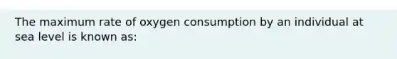 The maximum rate of oxygen consumption by an individual at sea level is known as: